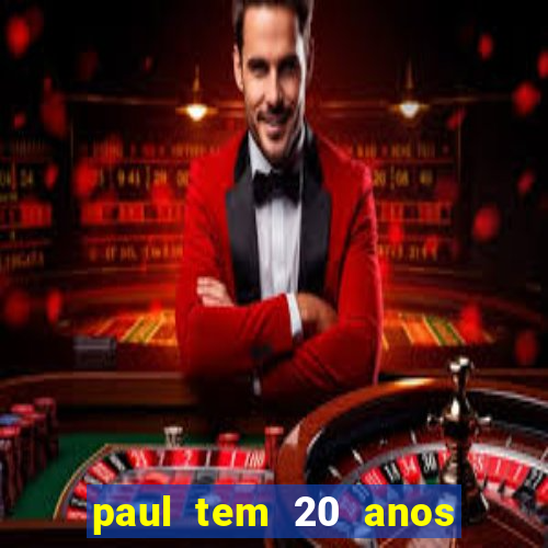 paul tem 20 anos de idade